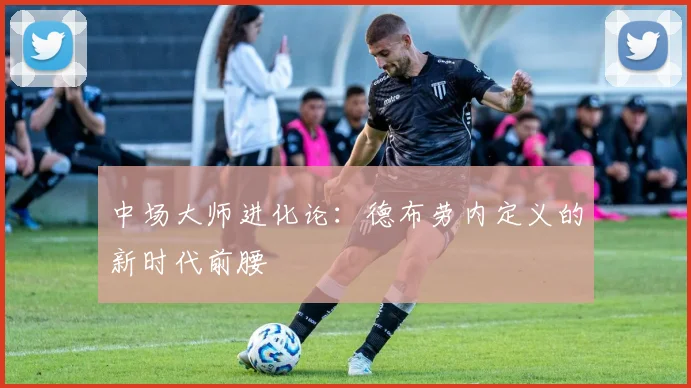 中场大师进化论：德布劳内定义的新时代前腰