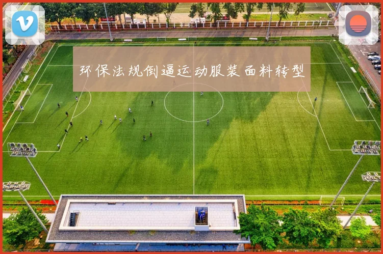 环保法规倒逼运动服装面料转型
