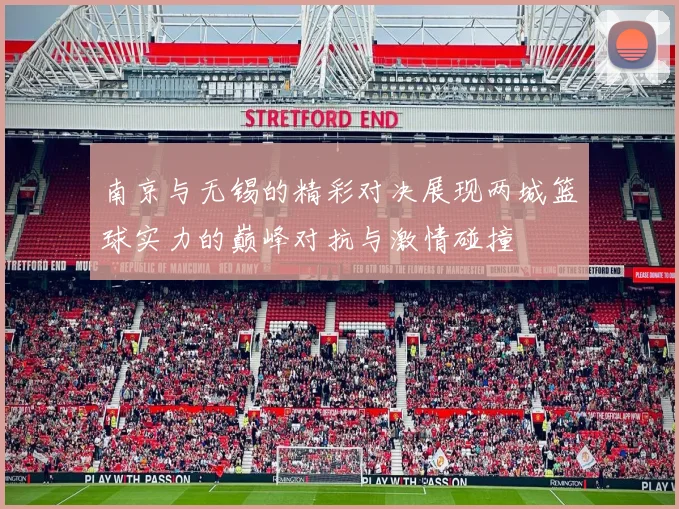 南京与无锡的精彩对决展现两城篮球实力的巅峰对抗与激情碰撞