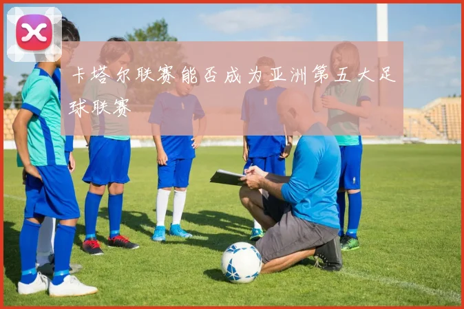 卡塔尔联赛能否成为亚洲第五大足球联赛