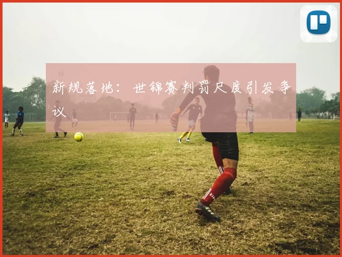 新规落地：世锦赛判罚尺度引发争议
