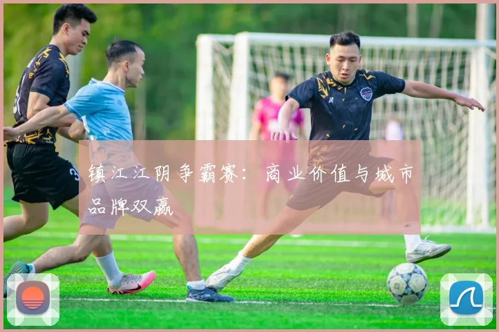 镇江江阴争霸赛：商业价值与城市品牌双赢
