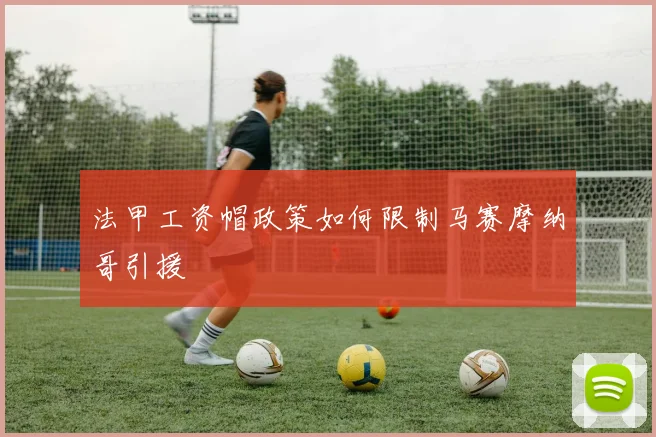 法甲工资帽政策如何限制马赛摩纳哥引援