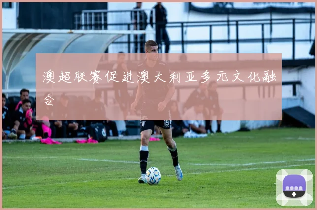 澳超联赛促进澳大利亚多元文化融合