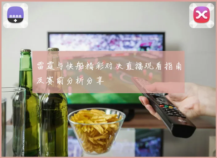 雷霆与快船精彩对决直播观看指南及赛前分析分享