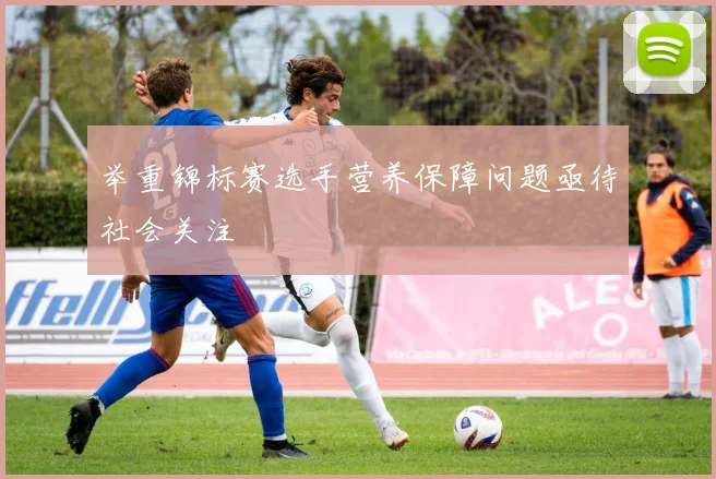举重锦标赛选手营养保障问题亟待社会关注