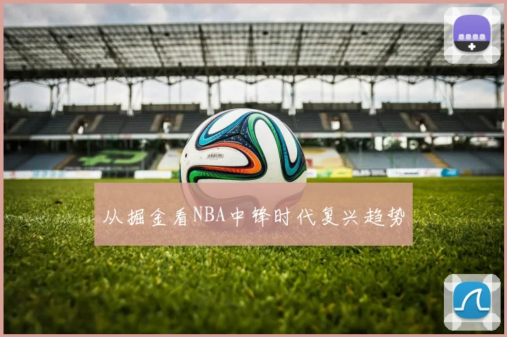 从掘金看NBA中锋时代复兴趋势