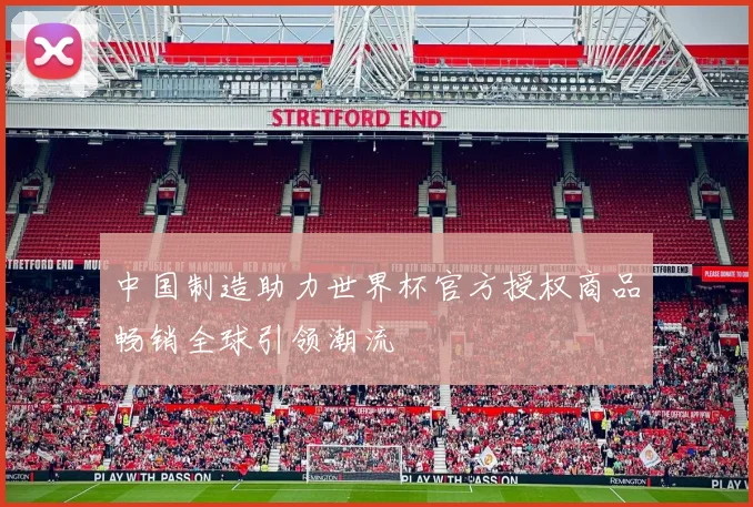 中国制造助力世界杯官方授权商品畅销全球引领潮流