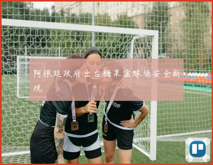 阿根廷政府出台糖果盒球场安全新规