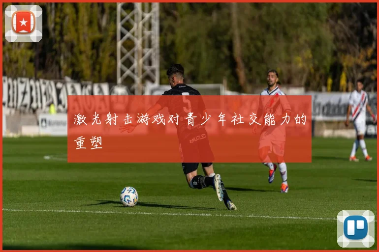 激光射击游戏对青少年社交能力的重塑