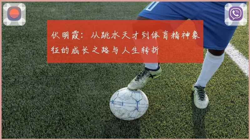 伏明霞：从跳水天才到体育精神象征的成长之路与人生转折