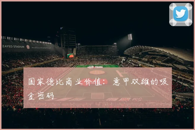 国家德比商业价值：意甲双雄的吸金密码