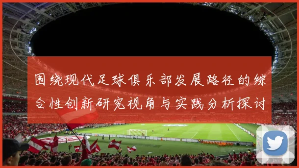 围绕现代足球俱乐部发展路径的综合性创新研究视角与实践分析探讨