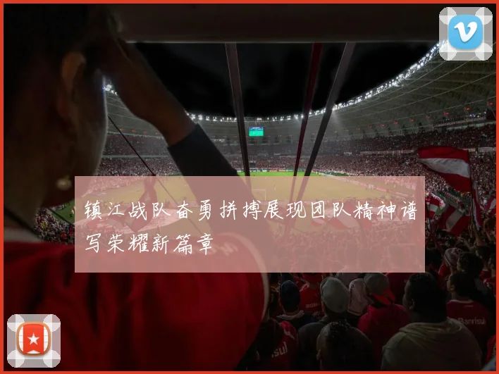 镇江战队奋勇拼搏展现团队精神谱写荣耀新篇章