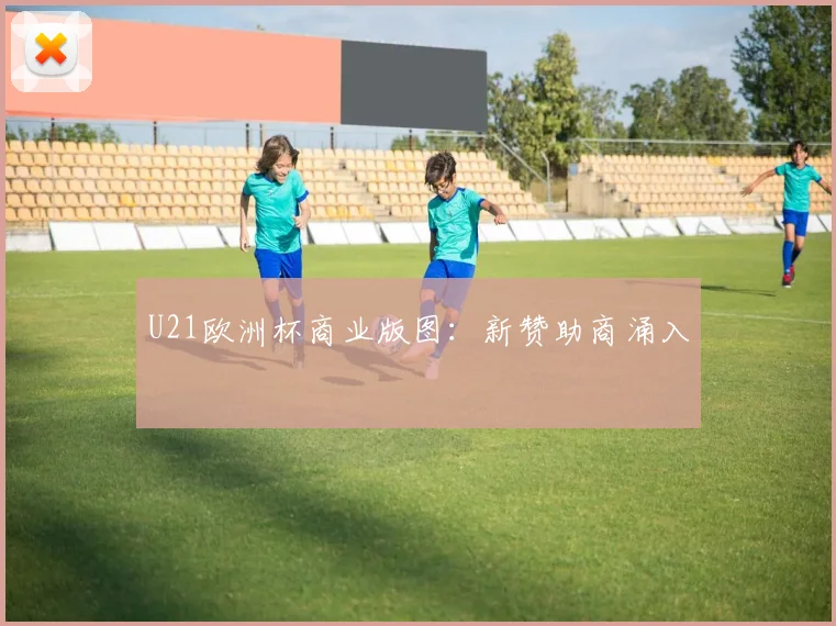 U21欧洲杯商业版图：新赞助商涌入