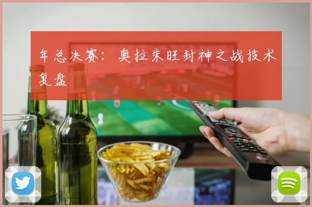 年总决赛：奥拉朱旺封神之战技术复盘