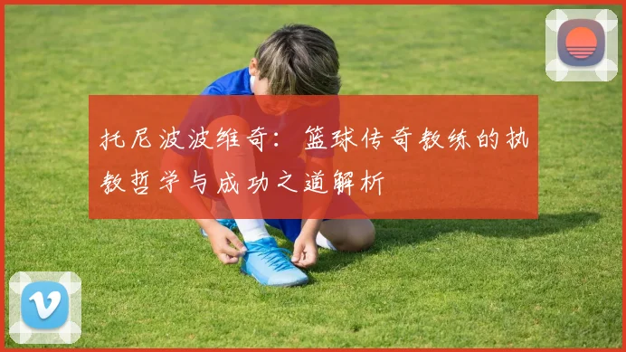 托尼波波维奇：篮球传奇教练的执教哲学与成功之道解析