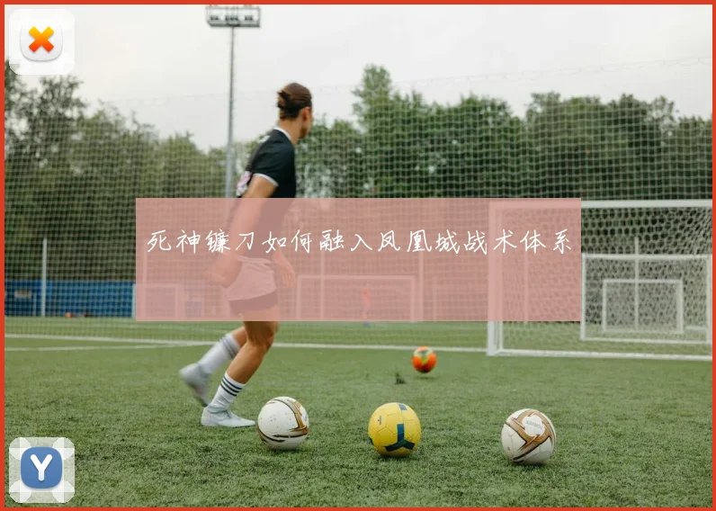 死神镰刀如何融入凤凰城战术体系